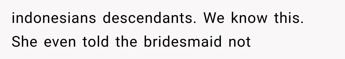 indonesians descendants. We know this. She even told the bridesmaid not