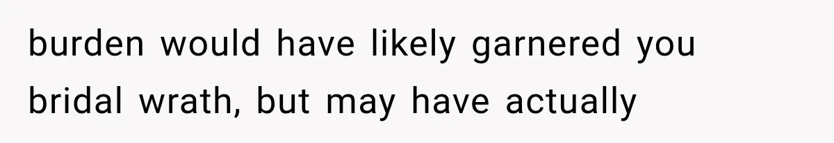 burden would have likely garnered you bridal wrath, but may have actually