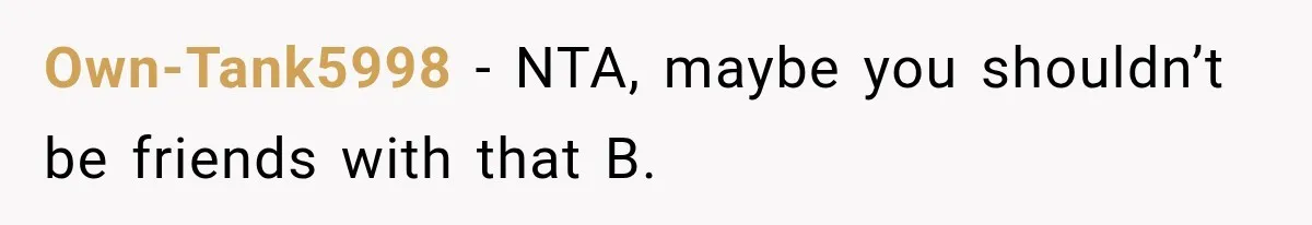 Own-Tank5998 − NTA, maybe you shouldn’t be friends with that B.