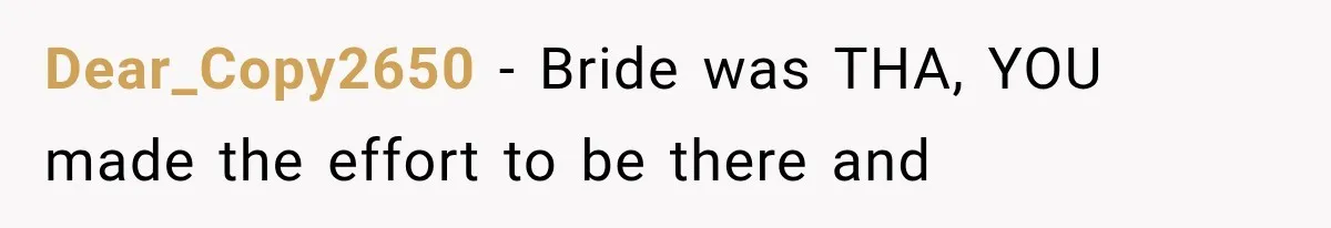 Dear_Copy2650 − Bride was THA, YOU made the effort to be there and
