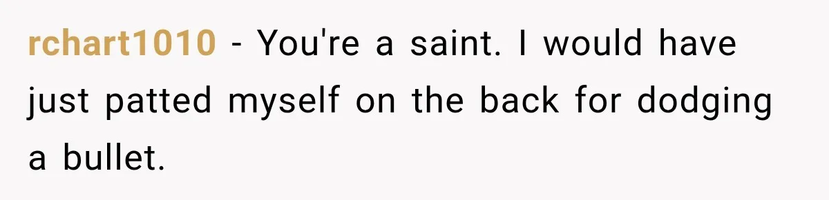 rchart1010 − You're a saint. I would have just patted myself on the back for dodging a bullet.