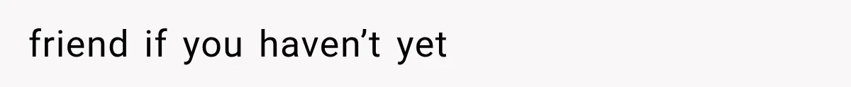 friend if you haven’t yet