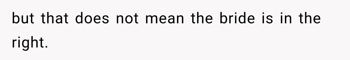 but that does not mean the bride is in the right.