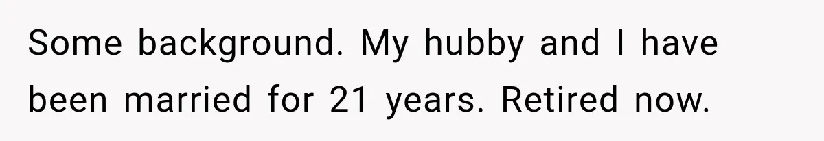 Some background. My hubby and I have been married for 21 years. Retired now.