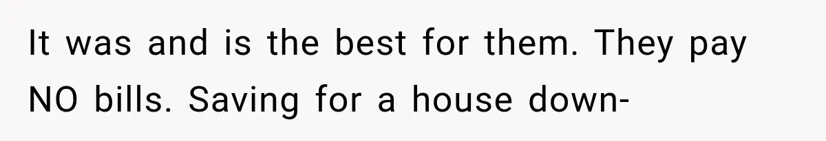 It was and is the best for them. They pay NO bills. Saving for a house down-