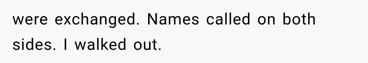 were exchanged. Names called on both sides. I walked out.