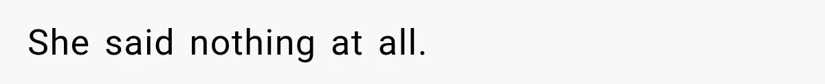 She said nothing at all.