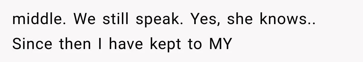 middle. We still speak. Yes, she knows.. Since then I have kept to MY