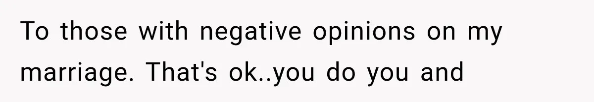 To those with negative opinions on my marriage. That's ok..you do you and