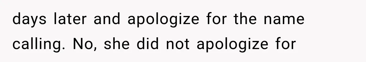 days later and apologize for the name calling. No, she did not apologize for