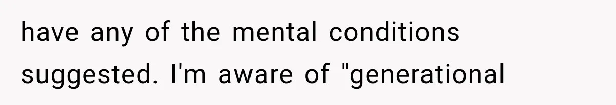 have any of the mental conditions suggested. I'm aware of "generational