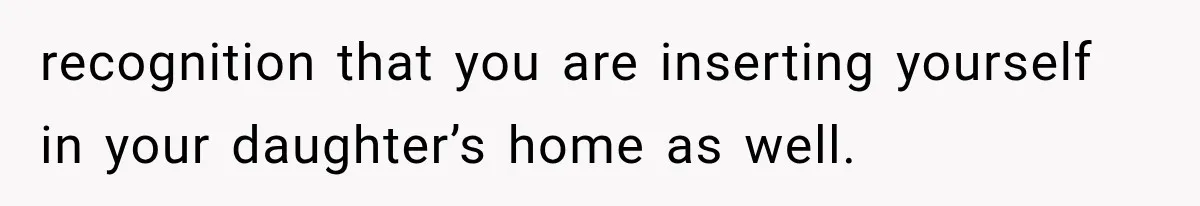 recognition that you are inserting yourself in your daughter’s home as well.