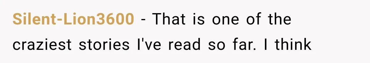 Silent-Lion3600 − That is one of the craziest stories I've read so far. I think