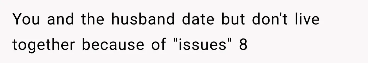 You and the husband date but don't live together because of "issues" 8