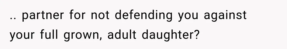 .. partner for not defending you against your full grown, adult daughter?