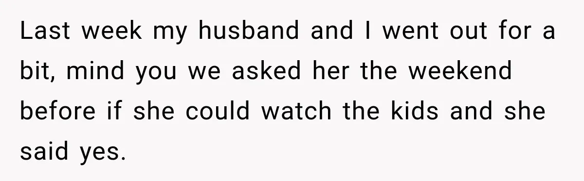 Last week my husband and I went out for a bit, mind you we asked her the weekend before if she could watch the kids and she said yes.