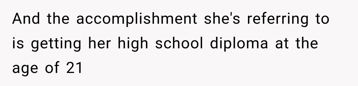 And the accomplishment she's referring to is getting her high school diploma at the age of 21