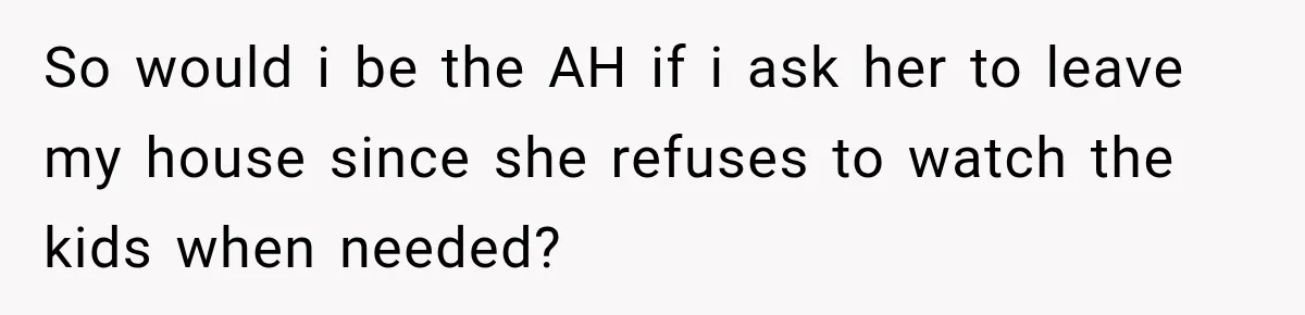 So would i be the AH if i ask her to leave my house since she refuses to watch the kids when needed?