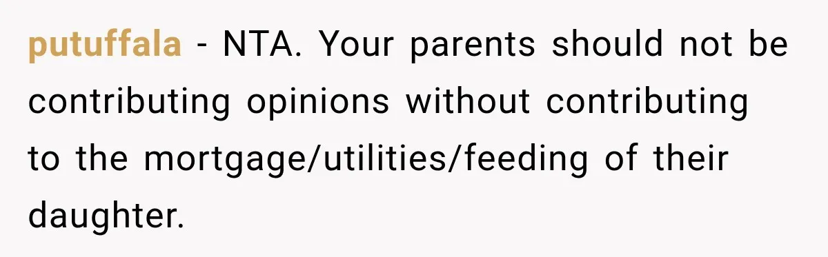 putuffala − NTA. Your parents should not be contributing opinions without contributing to the mortgage/utilities/feeding of their daughter.