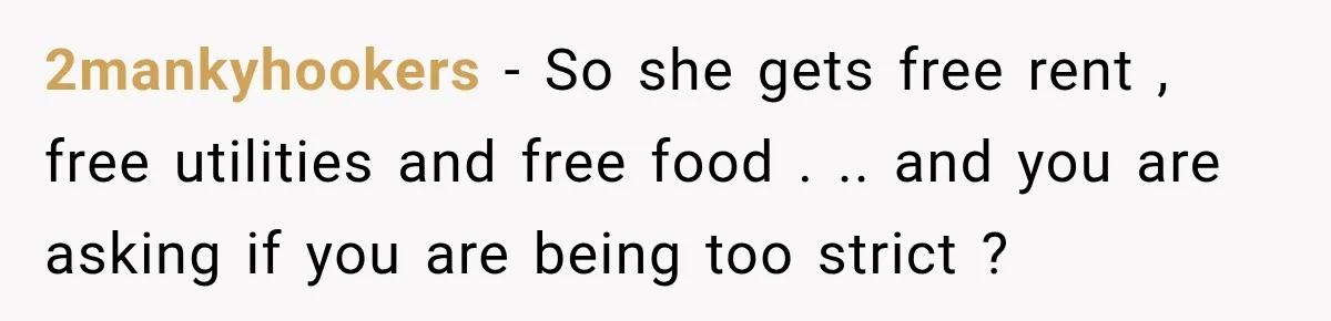 2mankyhookers − So she gets free rent , free utilities and free food . .. and you are asking if you are being too strict ?