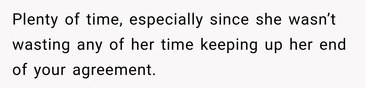 Plenty of time, especially since she wasn’t wasting any of her time keeping up her end of your agreement.