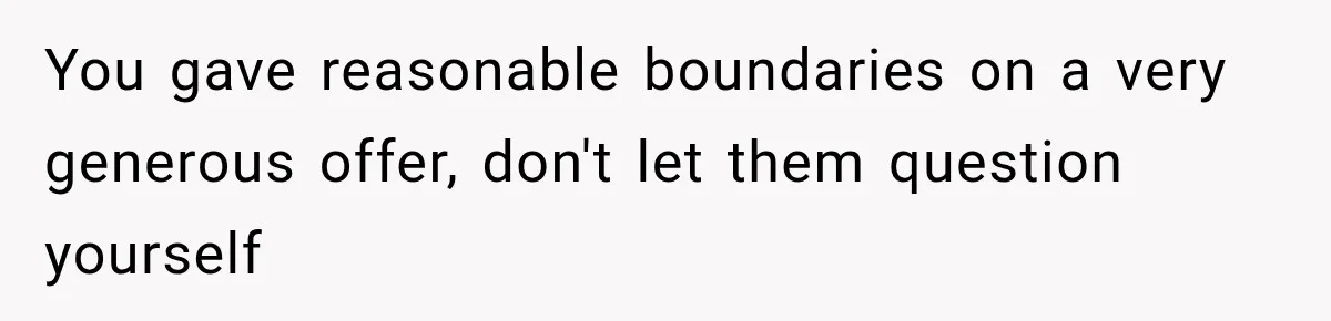 You gave reasonable boundaries on a very generous offer, don't let them question yourself