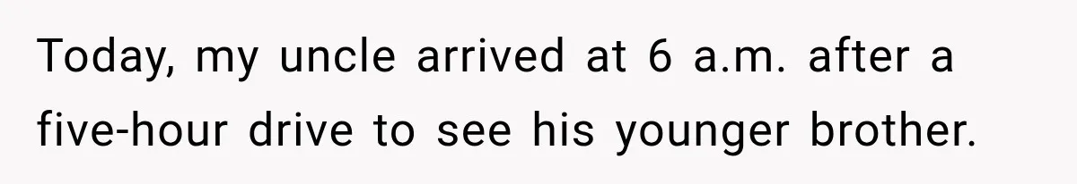 Woman Kicked Her Fiancé’s Family Out After They Turned Her Home Into A Party While Her Dad Was Dying Today, my uncle arrived at 6 a.m. after a five-hour drive to see his younger brother.