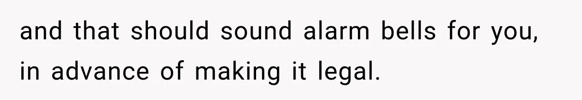 Woman Kicked Her Fiancé’s Family Out After They Turned Her Home Into A Party While Her Dad Was Dying and that should sound alarm bells for you, in advance of making it legal.