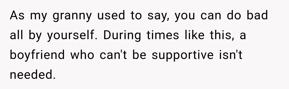 Woman Kicked Her Fiancé’s Family Out After They Turned Her Home Into A Party While Her Dad Was Dying As my granny used to say, you can do bad all by yourself. During times like this, a boyfriend who can't be supportive isn't needed.
