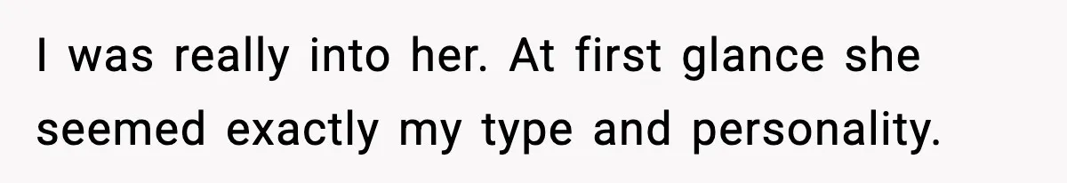 I was really into her. At first glance she seemed exactly my type and personality.