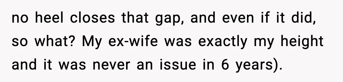 no heel closes that gap, and even if it did, so what? My ex-wife was exactly my height and it was never an issue in 6 years).