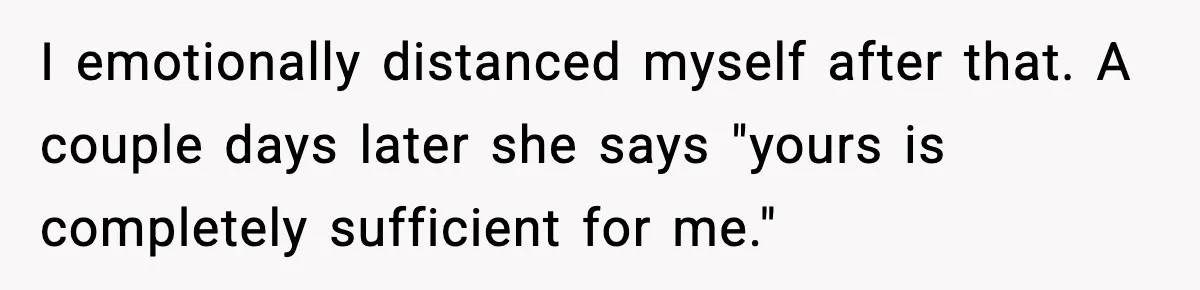 I emotionally distanced myself after that. A couple days later she says "yours is completely sufficient for me."