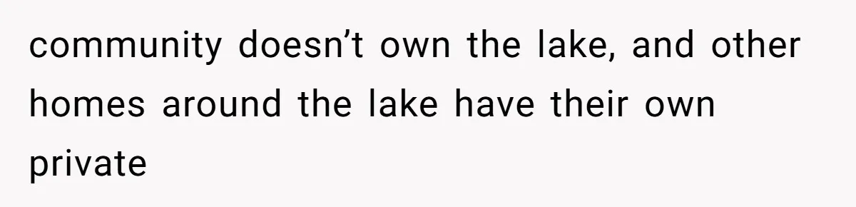 community doesn’t own the lake, and other homes around the lake have their own private