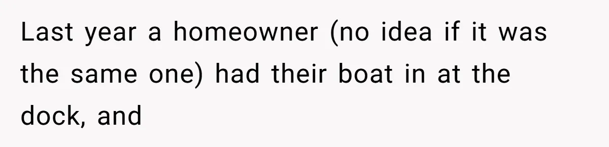 Last year a homeowner (no idea if it was the same one) had their boat in at the dock, and