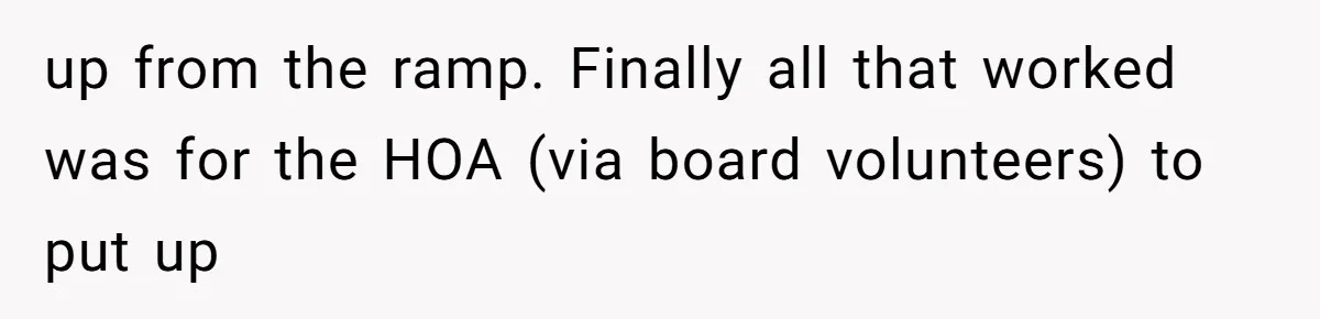 up from the ramp. Finally all that worked was for the HOA (via board volunteers) to put up