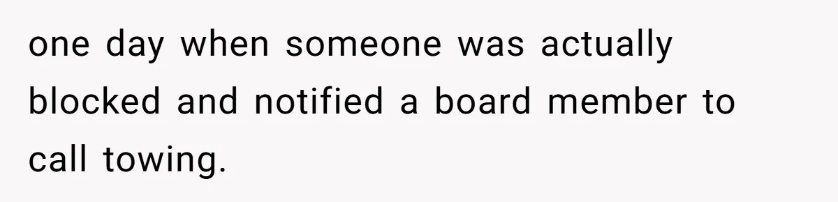 one day when someone was actually blocked and notified a board member to call towing.