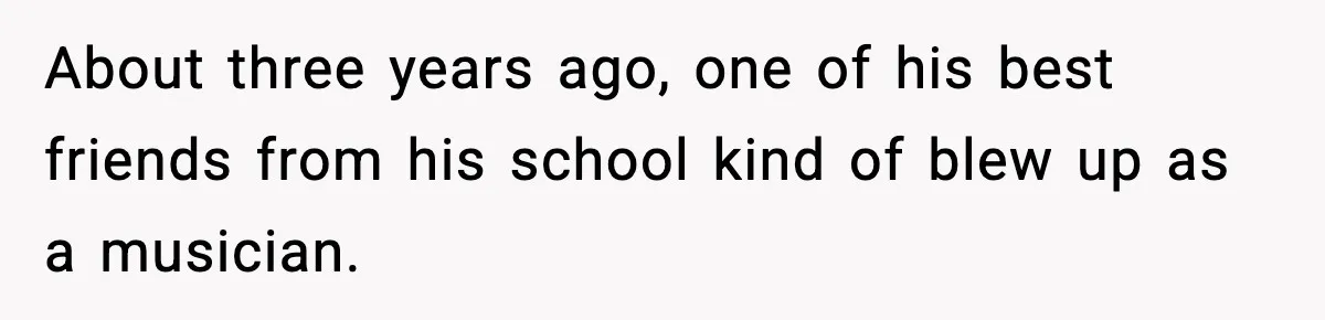 Man Told His Cousin To Lower His Dating Standards After Fame Changed His Expectations About three years ago, one of his best friends from his school kind of blew up as a musician.