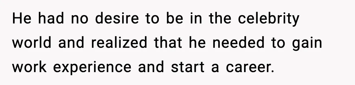 Man Told His Cousin To Lower His Dating Standards After Fame Changed His Expectations He had no desire to be in the celebrity world and realized that he needed to gain work experience and start a career.