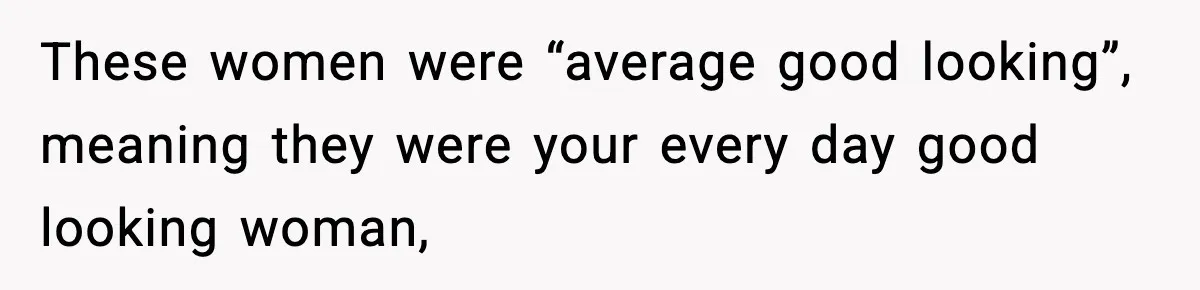 Man Told His Cousin To Lower His Dating Standards After Fame Changed His Expectations These women were “average good looking”, meaning they were your every day good looking woman,