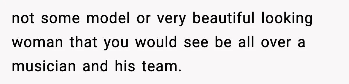 Man Told His Cousin To Lower His Dating Standards After Fame Changed His Expectations not some model or very beautiful looking woman that you would see be all over a musician and his team.
