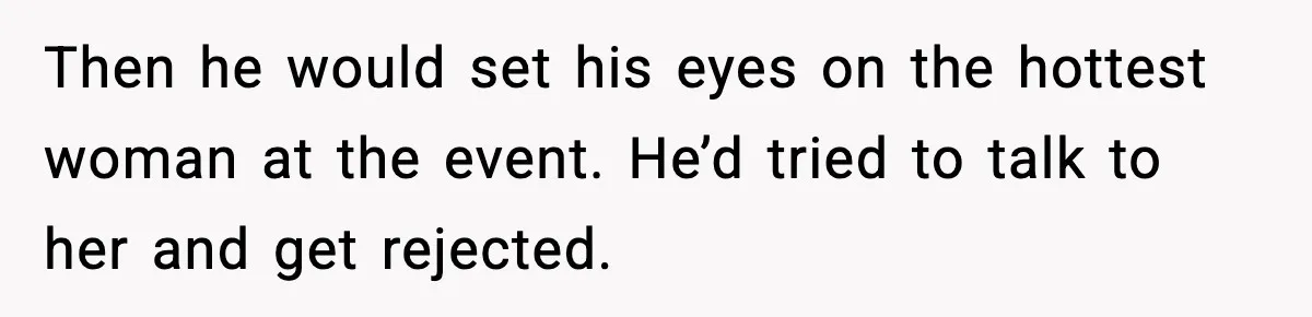 Man Told His Cousin To Lower His Dating Standards After Fame Changed His Expectations Then he would set his eyes on the hottest woman at the event. He’d tried to talk to her and get rejected.
