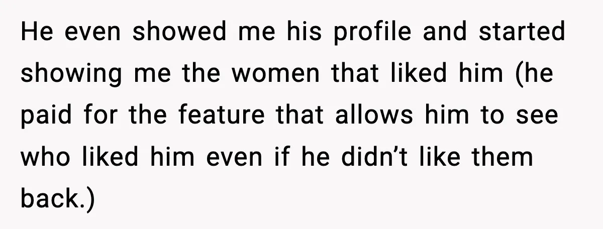 Man Told His Cousin To Lower His Dating Standards After Fame Changed His Expectations He even showed me his profile and started showing me the women that liked him (he paid for the feature that allows him to see who liked him even if...