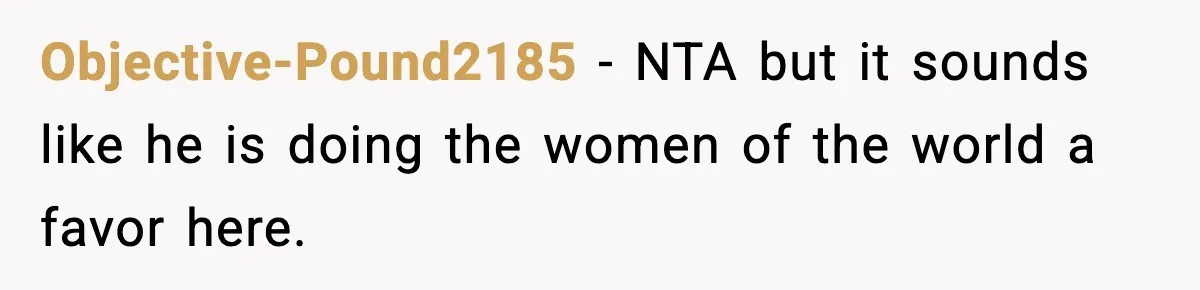 Man Told His Cousin To Lower His Dating Standards After Fame Changed His Expectations Objective-Pound2185 − NTA but it sounds like he is doing the women of the world a favor here.
