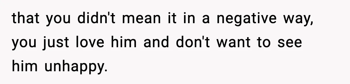 Man Told His Cousin To Lower His Dating Standards After Fame Changed His Expectations that you didn't mean it in a negative way, you just love him and don't want to see him unhappy.