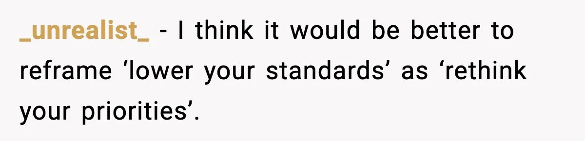 Man Told His Cousin To Lower His Dating Standards After Fame Changed His Expectations _unrealist_ − I think it would be better to reframe ‘lower your standards’ as ‘rethink your priorities’.