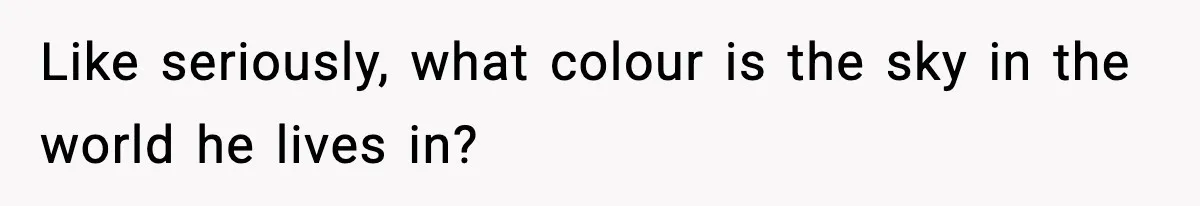 Man Told His Cousin To Lower His Dating Standards After Fame Changed His Expectations Like seriously, what colour is the sky in the world he lives in?