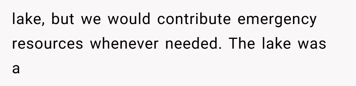 lake, but we would contribute emergency resources whenever needed. The lake was a