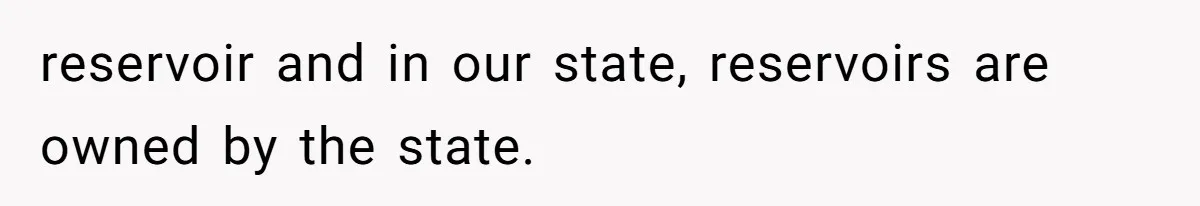 reservoir and in our state, reservoirs are owned by the state.