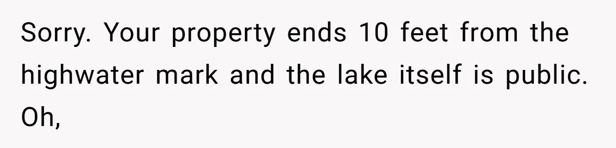 Sorry. Your property ends 10 feet from the highwater mark and the lake itself is public. Oh,