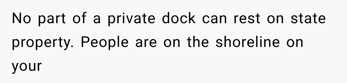 No part of a private dock can rest on state property. People are on the shoreline on your